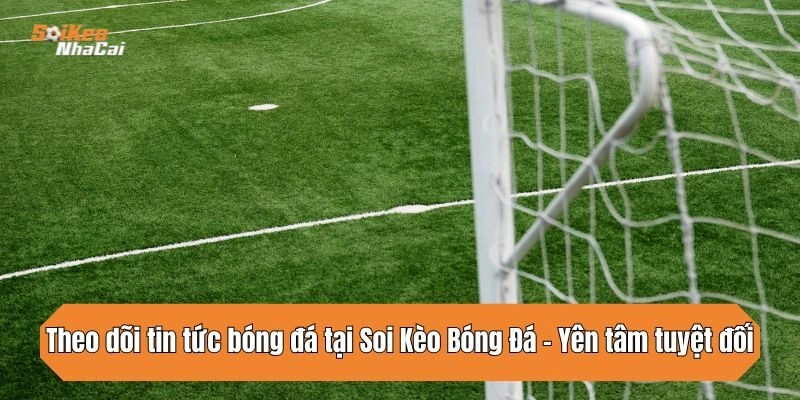 Theo dõi tin tức bóng đá tại Soi Kèo Nhà Cái - Soikeonhacai - Yên tâm tuyệt đối