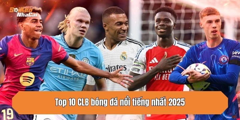Top 10 CLB bóng đá nổi tiếng nhất 2025