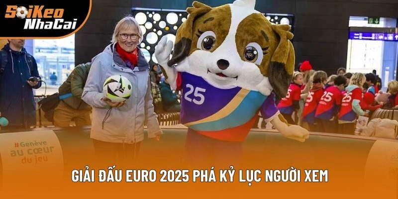Giải đấu Euro 2025 phá kỷ lục người xem Giải đấu Euro 2025 phá kỷ lục người xem