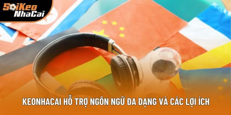 Keonhacai hỗ trợ ngôn ngữ đa dạng và các lợi ích