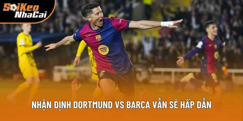 Nhận định Dortmund vs Barca vẫn sẽ hấp dẫn Nhận định Dortmund vs Barca vẫn sẽ hấp dẫn