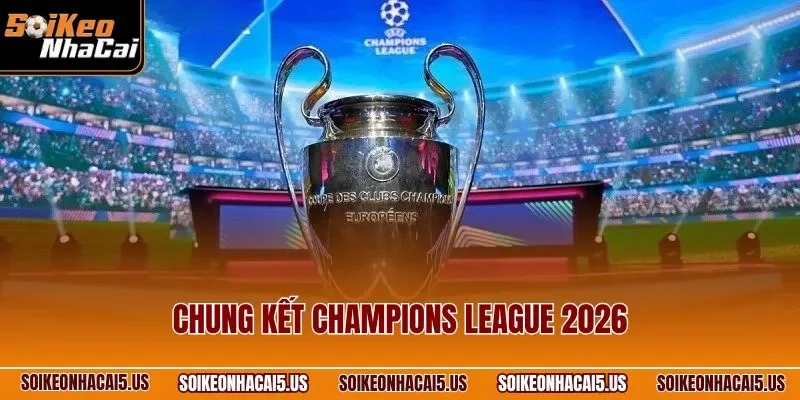 Chung Kết Champions League 2026| Trận Đấu Luôn Được Mong Chờ