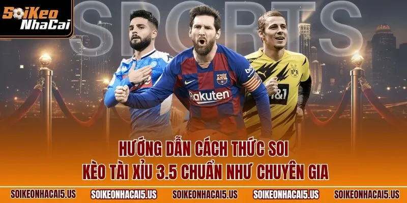 Hướng dẫn cách thức soi kèo tài xỉu 3.5 chuẩn như chuyên gia